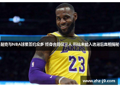 耐克与NBA球星签约众多 终身合同仅三人 科比未能入选背后真相揭秘 耐克与NBA球星签约众多 终身合同仅三人 科比未能入选背后真相揭秘