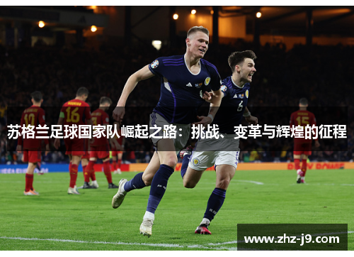 苏格兰足球国家队崛起之路：挑战、变革与辉煌的征程