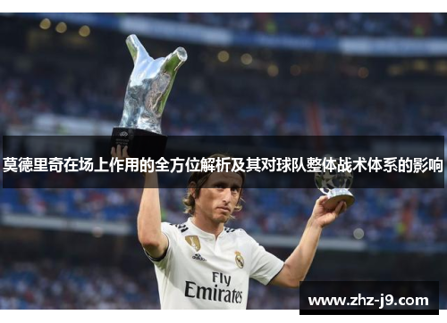 莫德里奇在场上作用的全方位解析及其对球队整体战术体系的影响