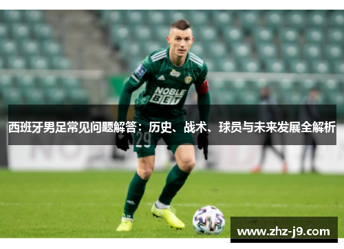 西班牙男足常见问题解答:历史、战术、球员与未来发展全解析 西班牙男足常见问题解答:历史、战术、球员与未来发展全解析