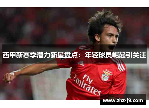 西甲新赛季潜力新星盘点：年轻球员崛起引关注