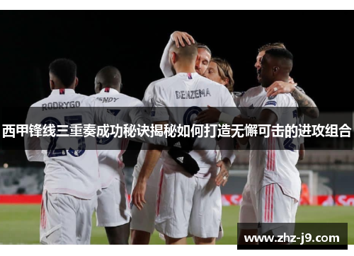 西甲锋线三重奏成功秘诀揭秘如何打造无懈可击的进攻组合