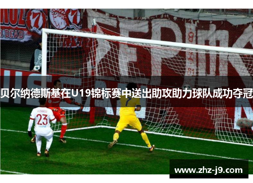 贝尔纳德斯基在U19锦标赛中送出助攻助力球队成功夺冠