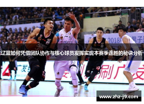 辽篮如何凭借团队协作与核心球员发挥实现本赛季连胜的秘诀分析