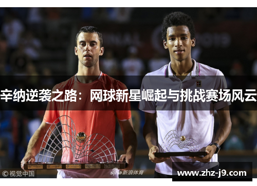 辛纳逆袭之路:网球新星崛起与挑战赛场风云 辛纳逆袭之路:网球新星崛起与挑战赛场风云