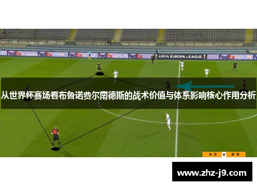 从世界杯赛场看布鲁诺费尔南德斯的战术价值与体系影响核心作用分析