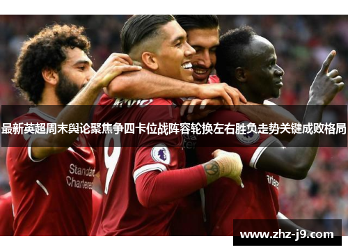 最新英超周末舆论聚焦争四卡位战阵容轮换左右胜负走势关键成败格局 最新英超周末舆论聚焦争四卡位战阵容轮换左右胜负走势关键成败格局