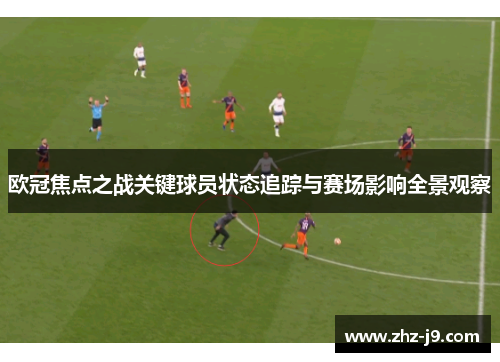 欧冠焦点之战关键球员状态追踪与赛场影响全景观察 欧冠焦点之战关键球员状态追踪与赛场影响全景观察