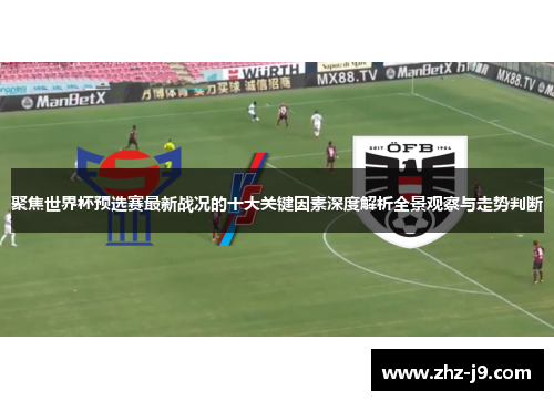 聚焦世界杯预选赛最新战况的十大关键因素深度解析全景观察与走势判断