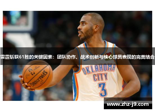 雷霆斩获61胜的关键因素:团队协作、战术创新与核心球员表现的完美结合 雷霆斩获61胜的关键因素:团队协作、战术创新与核心球员表现的完美结合