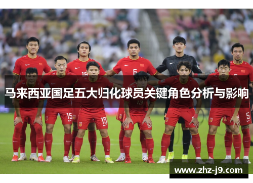 马来西亚国足五大归化球员关键角色分析与影响