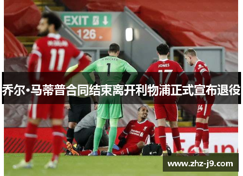 乔尔·马蒂普合同结束离开利物浦正式宣布退役