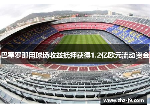 巴塞罗那用球场收益抵押获得1.2亿欧元流动资金