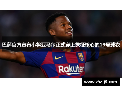 巴萨官方宣布小将亚马尔正式穿上象征核心的19号球衣