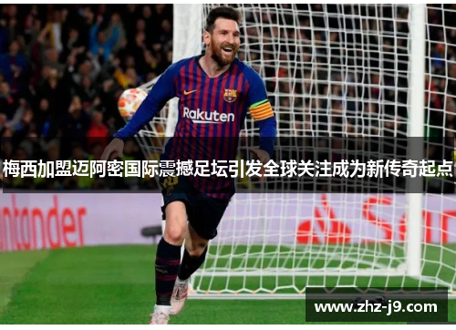 梅西加盟迈阿密国际震撼足坛引发全球关注成为新传奇起点 梅西加盟迈阿密国际震撼足坛引发全球关注成为新传奇起点