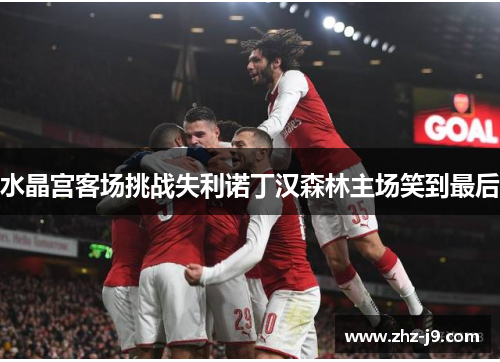 水晶宫客场挑战失利诺丁汉森林主场笑到最后 水晶宫客场挑战失利诺丁汉森林主场笑到最后