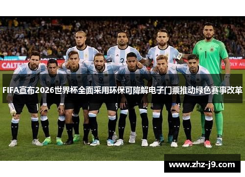 FIFA宣布2026世界杯全面采用环保可降解电子门票推动绿色赛事改革 FIFA宣布2026世界杯全面采用环保可降解电子门票推动绿色赛事改革