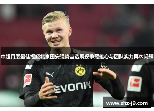 中超月度最佳揭晓北京国安强势当选展现争冠雄心与团队实力再次闪耀 中超月度最佳揭晓北京国安强势当选展现争冠雄心与团队实力再次闪耀