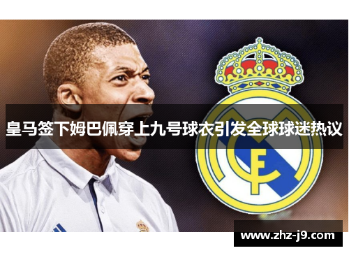 皇马签下姆巴佩穿上九号球衣引发全球球迷热议