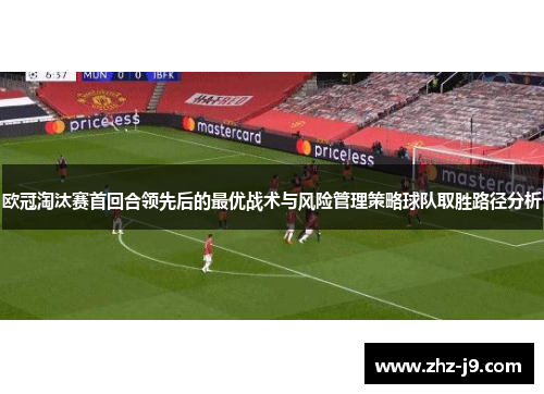 欧冠淘汰赛首回合领先后的最优战术与风险管理策略球队取胜路径分析 欧冠淘汰赛首回合领先后的最优战术与风险管理策略球队取胜路径分析