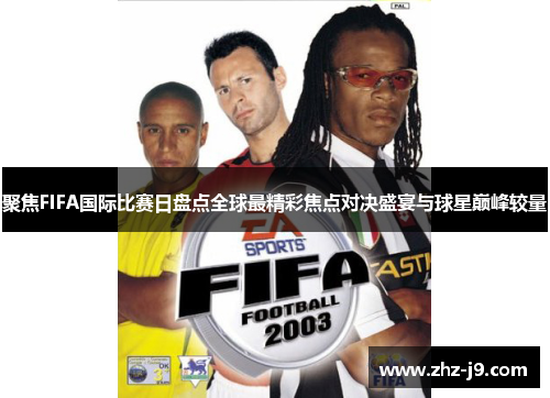 聚焦FIFA国际比赛日盘点全球最精彩焦点对决盛宴与球星巅峰较量 聚焦FIFA国际比赛日盘点全球最精彩焦点对决盛宴与球星巅峰较量