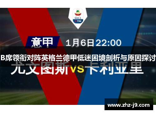 B席领衔对阵英格兰德甲低迷困境剖析与原因探讨 B席领衔对阵英格兰德甲低迷困境剖析与原因探讨