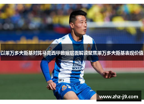 以莱万多夫斯基对阵马竞西甲数据层面解读聚焦莱万多夫斯基表现价值 以莱万多夫斯基对阵马竞西甲数据层面解读聚焦莱万多夫斯基表现价值