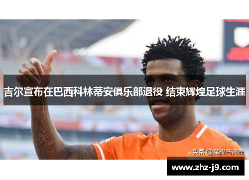 吉尔宣布在巴西科林蒂安俱乐部退役 结束辉煌足球生涯 吉尔宣布在巴西科林蒂安俱乐部退役 结束辉煌足球生涯