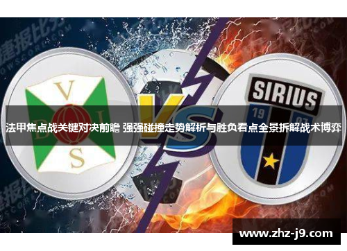 法甲焦点战关键对决前瞻 强强碰撞走势解析与胜负看点全景拆解战术博弈 法甲焦点战关键对决前瞻 强强碰撞走势解析与胜负看点全景拆解战术博弈