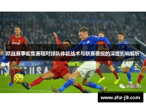 欧战赛事密集赛程对球队体能战术与联赛表现的深度影响解析