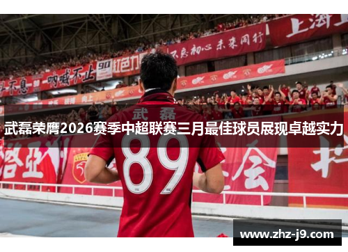 武磊荣膺2026赛季中超联赛三月最佳球员展现卓越实力 武磊荣膺2026赛季中超联赛三月最佳球员展现卓越实力