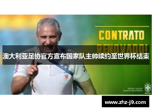 澳大利亚足协官方宣布国家队主帅续约至世界杯结束 澳大利亚足协官方宣布国家队主帅续约至世界杯结束