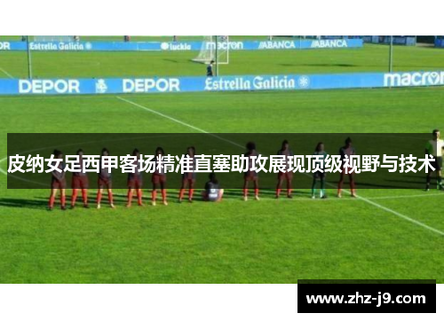 皮纳女足西甲客场精准直塞助攻展现顶级视野与技术 皮纳女足西甲客场精准直塞助攻展现顶级视野与技术