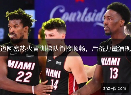 迈阿密热火青训梯队衔接顺畅,后备力量涌现 迈阿密热火青训梯队衔接顺畅,后备力量涌现