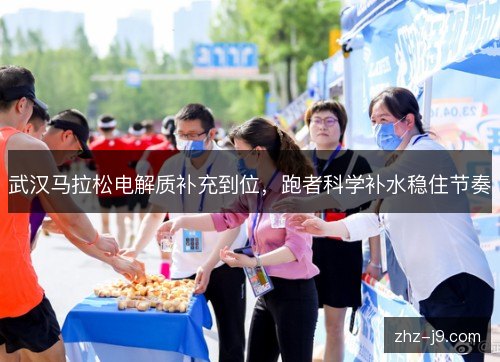 武汉马拉松电解质补充到位，跑者科学补水稳住节奏